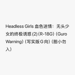 Headless Girls 血色迷情：无头少女的终极诱惑（R-18G）（Guro Warning）（写实版G向）（胆小勿入）